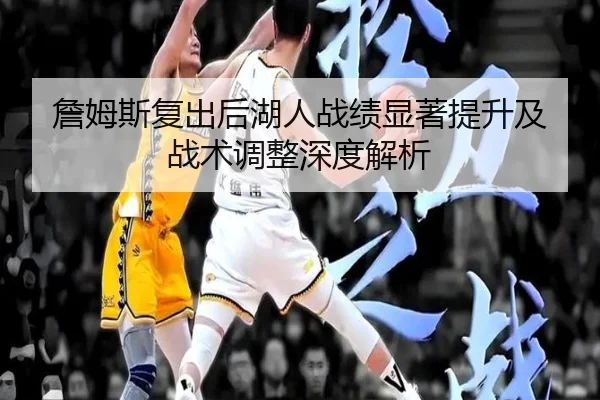 詹姆斯复出后湖人战绩显著提升及战术调整深度解析